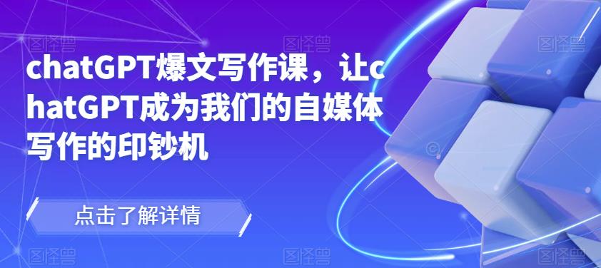 chatGPT爆文写作课，让chatGPT成为我们的自媒体写作的印钞机-创业网 - 最新网络创业项目与实战营销教程平台 | cye.cc