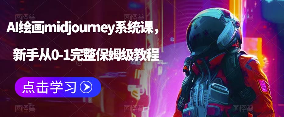 AI绘画midjourney系统课，新手从0-1完整保姆级教程-创业网 - 最新网络创业项目与实战营销教程平台 | cye.cc