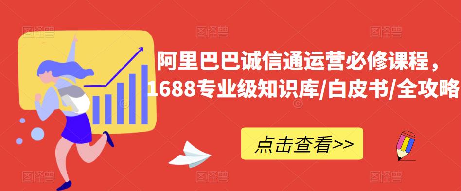 阿里巴巴诚信通运营必修课程，​1688专业级知识库/白皮书/全攻略-创业网 - 最新网络创业项目与实战营销教程平台 | cye.cc
