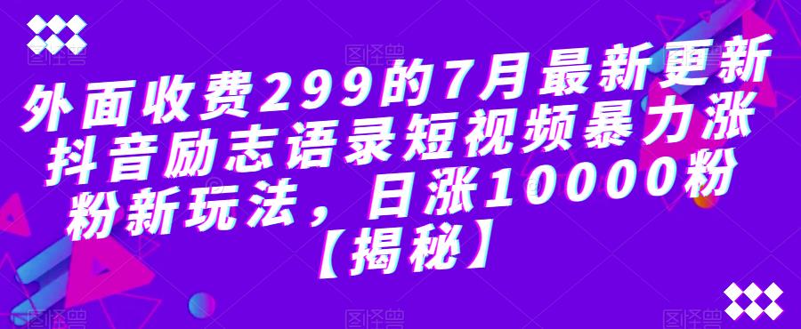 外面收费299的7月最新更新抖音励志语录短视频暴力涨粉新玩法，日涨10000粉【揭秘】-创业网 - 最新网络创业项目与实战营销教程平台 | cye.cc