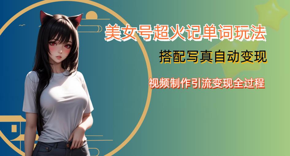 YY短视频系列美女号写真暴力变现第四期，美女号超火记单词玩法，视频制作引流变现全过程【揭秘】-创业网 - 最新网络创业项目与实战营销教程平台 | cye.cc