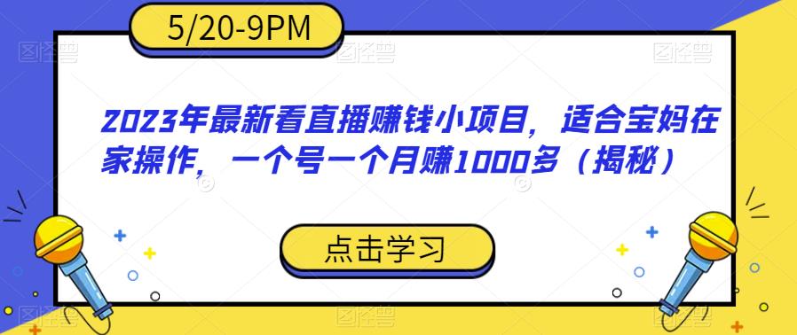 2023年最新看直播赚钱小项目，适合宝妈在家操作，一个号一个月赚1000多（揭秘）-创业网 - 最新网络创业项目与实战营销教程平台 | cye.cc