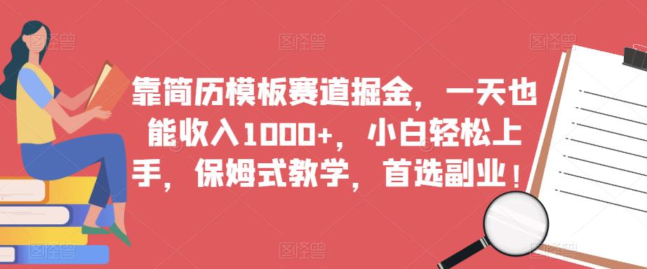 靠简历模板赛道掘金，一天也能收入1000+，小白轻松上手，保姆式教学，首选副业！-创业网 - 最新网络创业项目与实战营销教程平台 | cye.cc