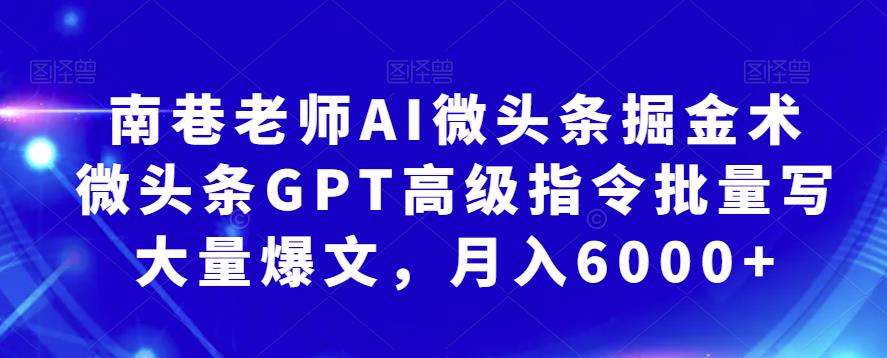 南巷老师AI微头条掘金术：微头条GPT高级指令批量写大量爆文，月入6000+-创业网 - 最新网络创业项目与实战营销教程平台 | cye.cc