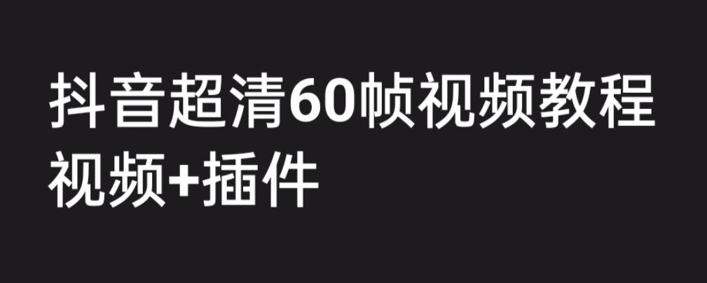 外面收费2300的抖音高清60帧视频教程，保证你能学会如何制作视频（教程+插件）-创业网 - 最新网络创业项目与实战营销教程平台 | cye.cc