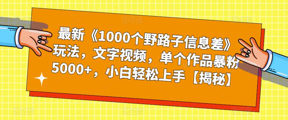 最新《1000个野路子信息差》玩法，文字视频，单个作品暴粉5000+，小白轻松上手【揭秘】-创业网 - 最新网络创业项目与实战营销教程平台 | cye.cc