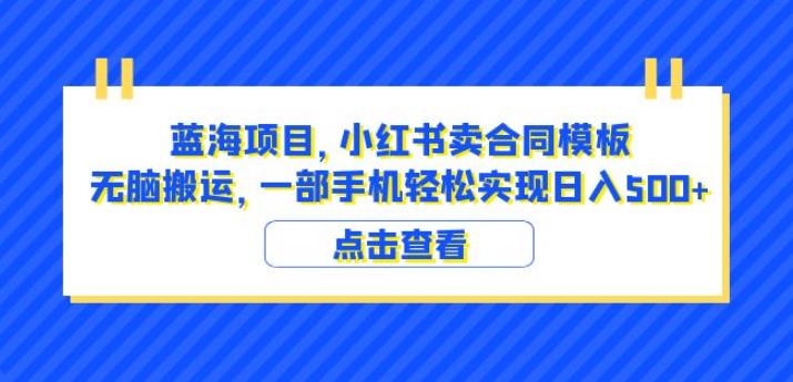 蓝海项目小红书卖合同模板无脑搬运一部手机日入500+（教程+4000份模板）【揭秘】-创业网 - 最新网络创业项目与实战营销教程平台 | cye.cc