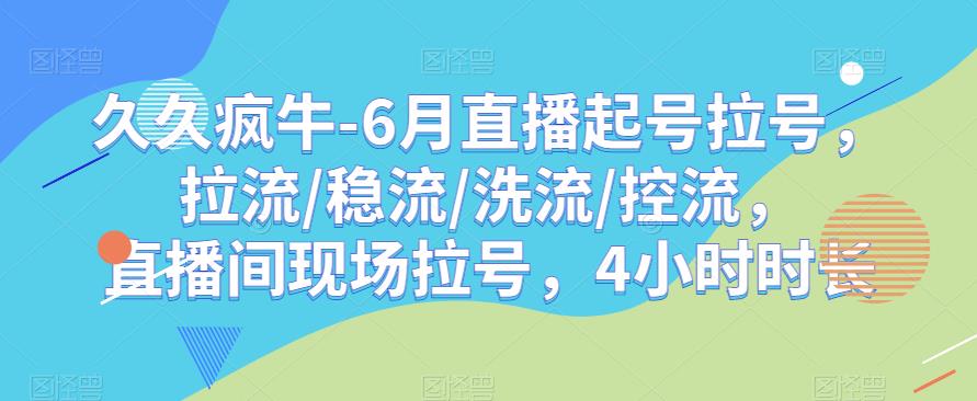 久久疯牛-6月直播起号拉号，拉流/稳流/洗流/控流，​直播间现场拉号，4小时时长-创业网 - 最新网络创业项目与实战营销教程平台 | cye.cc