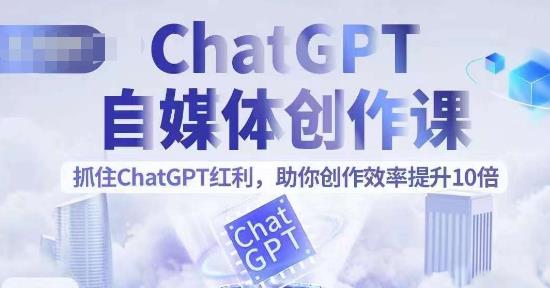 ChatGPT自媒体创作课，抓住ChatGPT红利，助你创作效率提升10倍-创业网 - 最新网络创业项目与实战营销教程平台 | cye.cc
