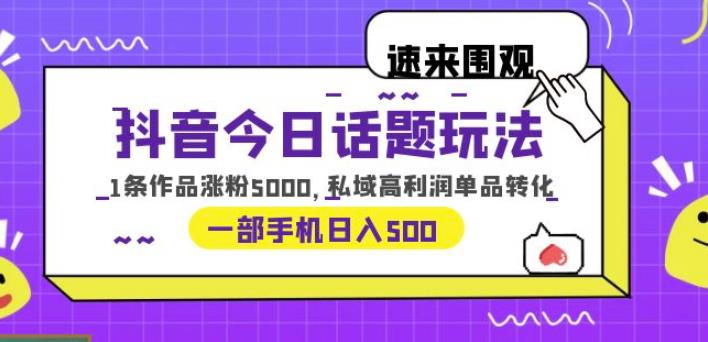抖音今日话题玩法，1条作品涨粉5000，私域高利润单品转化一部手机日入500【揭秘】-创业网 - 最新网络创业项目与实战营销教程平台 | cye.cc