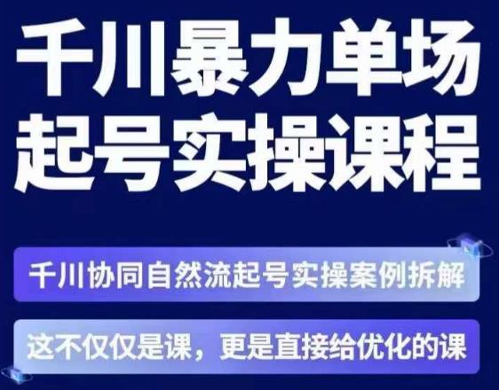 茂隆·章同学千川单场起号实操课，​千川协同自然流起号实操案例拆解，解密起号核心算法6件套-创业网 - 最新网络创业项目与实战营销教程平台 | cye.cc