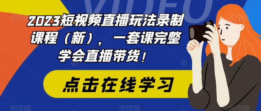 2023短视频直播玩法录制课程（新），一套课完整学会直播带货！-创业网 - 最新网络创业项目与实战营销教程平台 | cye.cc