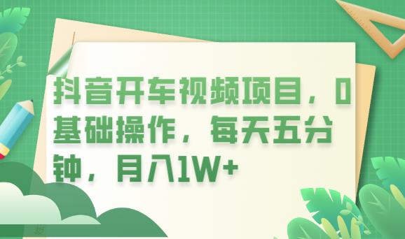 抖音开车视频项目，0基础操作，每天五分钟，月入1W+【揭秘】-创业网 - 最新网络创业项目与实战营销教程平台 | cye.cc