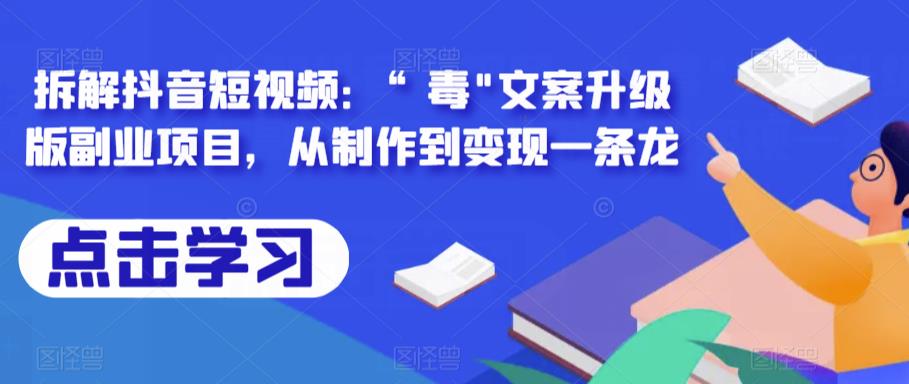 拆解抖音短视频：“毒”文案升级版副业项目，从制作到变现一条龙-创业网 - 最新网络创业项目与实战营销教程平台 | cye.cc