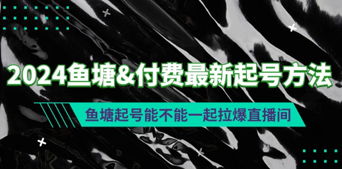 2024鱼塘&付费最新起号方法：鱼塘起号能不能一起拉爆直播间-创业网 - 最新网络创业项目与实战营销教程平台 | cye.cc