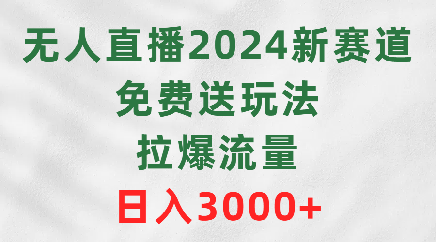 无人直播2024新赛道，免费送玩法，拉爆流量，日入3000+-创业网 - 最新网络创业项目与实战营销教程平台 | cye.cc