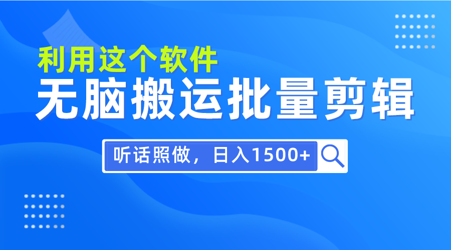 每天30分钟，0基础用软件无脑搬运批量剪辑，只需听话照做日入1500+-创业网 - 最新网络创业项目与实战营销教程平台 | cye.cc