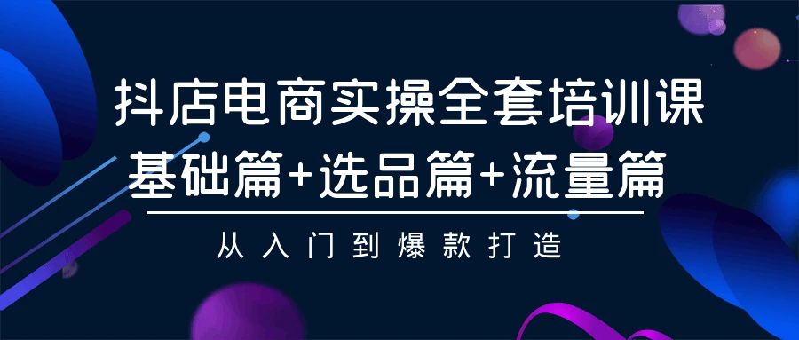 抖店电商实操全套培训课：基础篇+选品篇+流量篇，从入门到爆款打造-创业网 - 最新网络创业项目与实战营销教程平台 | cye.cc