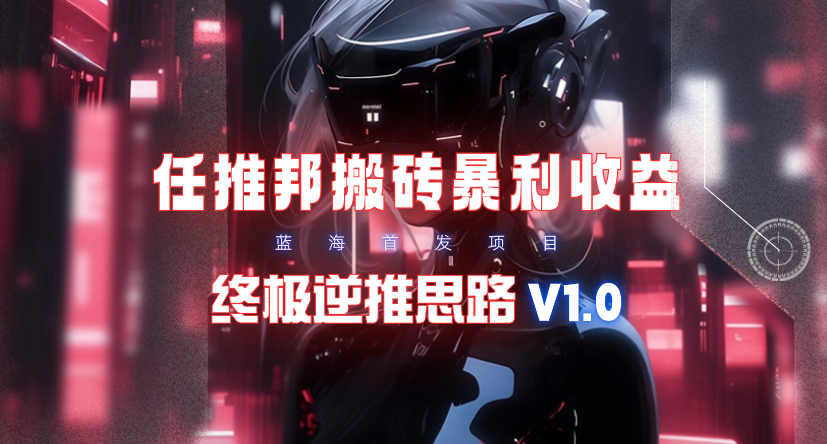 【限时蓝海】任推邦搬砖暴利吃收益_终极逆推思路V1.0-创业网 - 最新网络创业项目与实战营销教程平台 | cye.cc