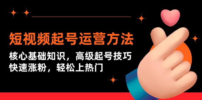 短视频起号运营方法：核心基础知识，高级起号技巧，快速涨粉，轻松上热门-创业网 - 最新网络创业项目与实战营销教程平台 | cye.cc