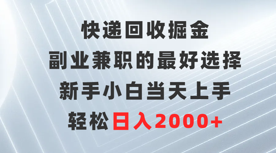快递回收掘金，副业兼职的最好选择，新手小白当天上手，轻松日入2000+-创业网 - 最新网络创业项目与实战营销教程平台 | cye.cc