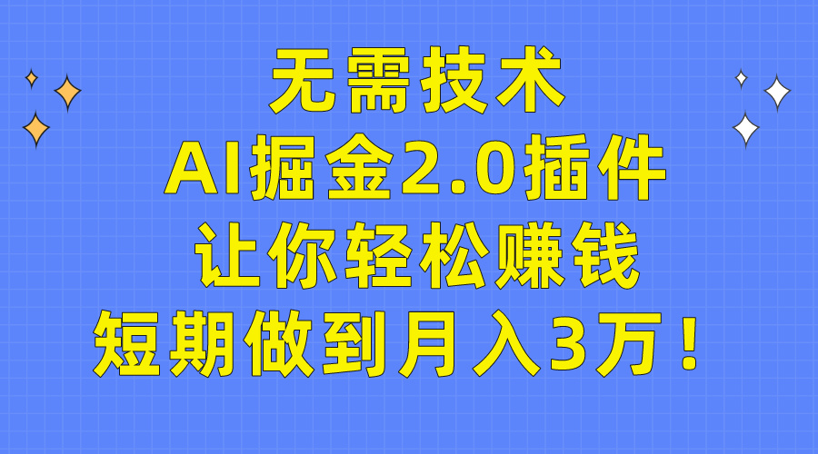 无需技术，AI掘金2.0插件让你轻松赚钱，短期做到月入3万！-创业网 - 最新网络创业项目与实战营销教程平台 | cye.cc