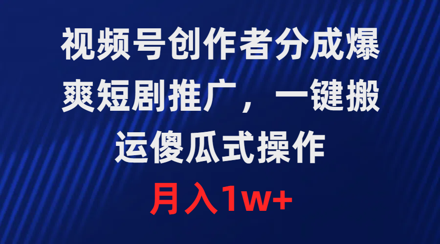 视频号创作者分成，爆爽短剧推广，一键搬运，傻瓜式操作，月入1w+-创业网 - 最新网络创业项目与实战营销教程平台 | cye.cc