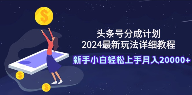 头条号分成计划：2024最新玩法详细教程，新手小白轻松上手月入20000+-创业网 - 最新网络创业项目与实战营销教程平台 | cye.cc