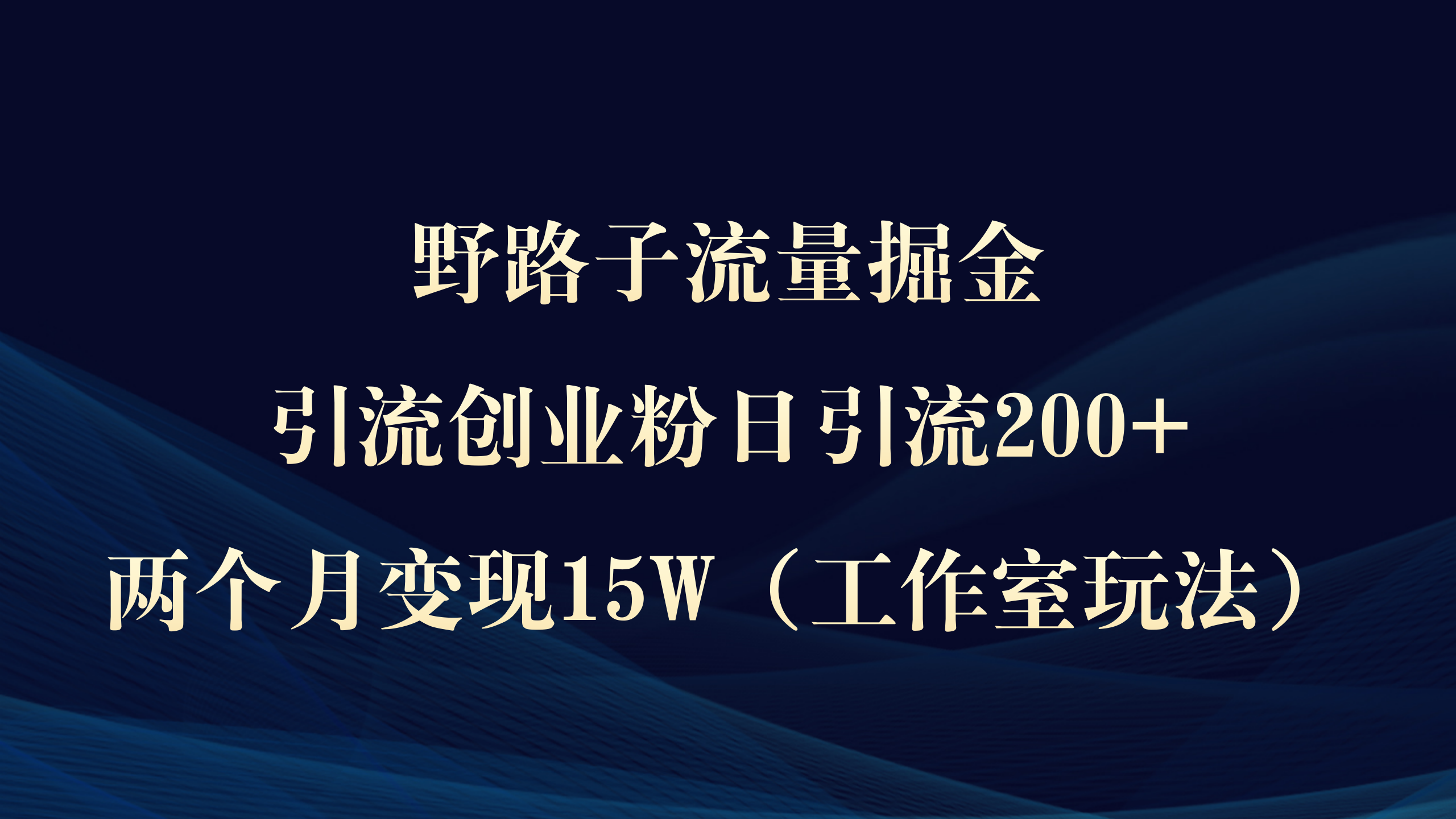 野路子流量掘金，引流创业粉日引流200+，两个月变现15W）-创业网 - 最新网络创业项目与实战营销教程平台 | cye.cc
