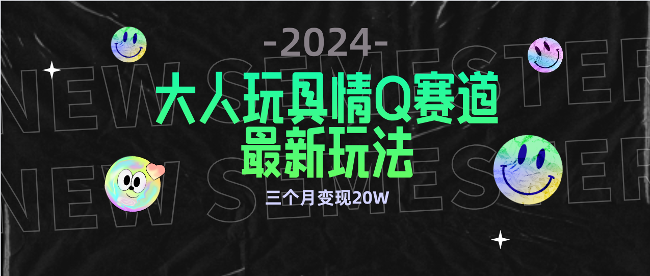 全新大人玩具情Q赛道合规新玩法 零投入 不封号流量多渠道变现 3个月变现20W-创业网 - 最新网络创业项目与实战营销教程平台 | cye.cc