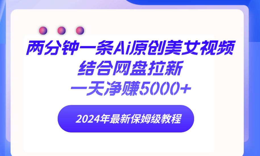 两分钟一条Ai原创美女视频结合网盘拉新，一天净赚5000+ 24年最新保姆级教程-创业网 - 最新网络创业项目与实战营销教程平台 | cye.cc