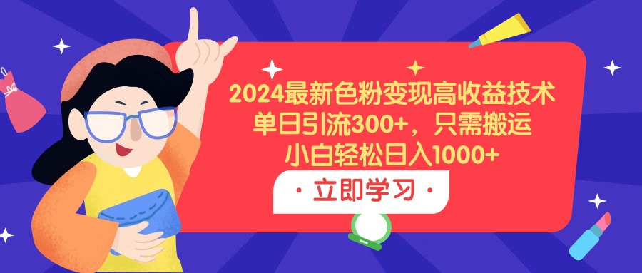2024最新色粉变现高收益技术，单日引流300+，只需搬运，小白轻松日入1000+-创业网 - 最新网络创业项目与实战营销教程平台 | cye.cc