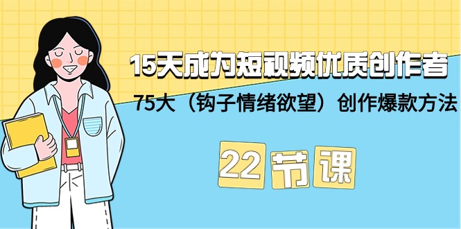 15天成为短视频-优质创作者+75大创作爆款方法-22节课-创业网 - 最新网络创业项目与实战营销教程平台 | cye.cc