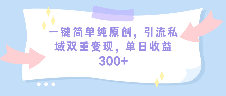 一键简单纯原创，引流私域双重变现，单日收益300+-创业网 - 最新网络创业项目与实战营销教程平台 | cye.cc