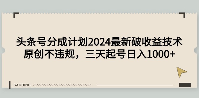 头条号分成计划2024最新破收益技术，原创不违规，三天起号日入1000+-创业网 - 最新网络创业项目与实战营销教程平台 | cye.cc