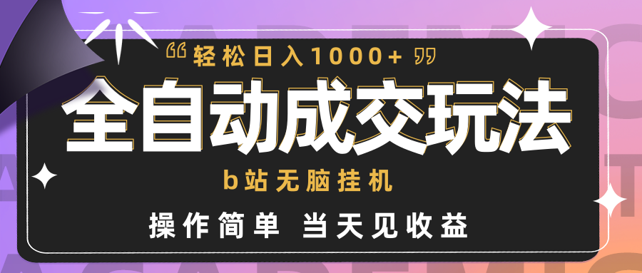 全自动成交  b站无脑挂机 小白闭眼操作 轻松日入1000+ 操作简单 当天见收益-创业网 - 最新网络创业项目与实战营销教程平台 | cye.cc