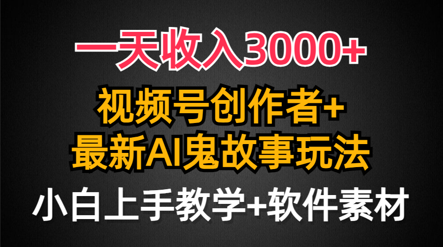 一天收入3000+，视频号创作者AI创作鬼故事玩法，条条爆流量，小白也能轻…-创业网 - 最新网络创业项目与实战营销教程平台 | cye.cc