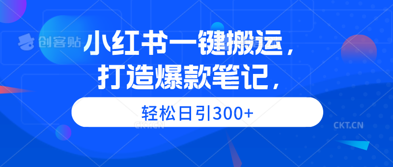 小红书一键搬运，打造爆款笔记，轻松日引300+-创业网 - 最新网络创业项目与实战营销教程平台 | cye.cc