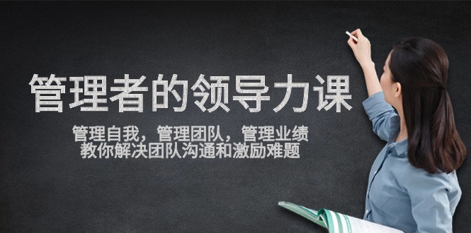 管理者领导力课，管理自我，管理团队，管理业绩，教你解决团队沟通和激…-创业网 - 最新网络创业项目与实战营销教程平台 | cye.cc
