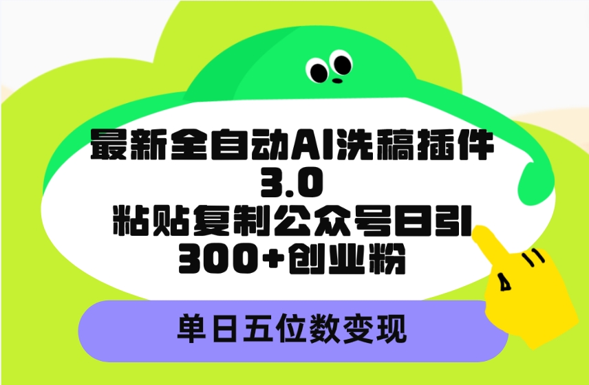 最新全自动AI洗稿插件3.0，粘贴复制公众号日引300+创业粉，单日五位数变现-创业网 - 最新网络创业项目与实战营销教程平台 | cye.cc