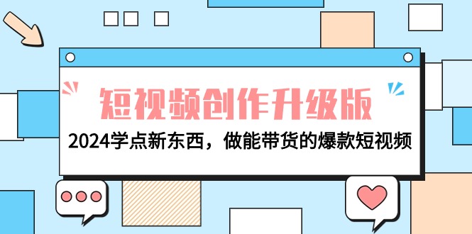 电商人必看-短视频创作升级版：2024学点新东西，做能带货的爆款短视频-创业网 - 最新网络创业项目与实战营销教程平台 | cye.cc