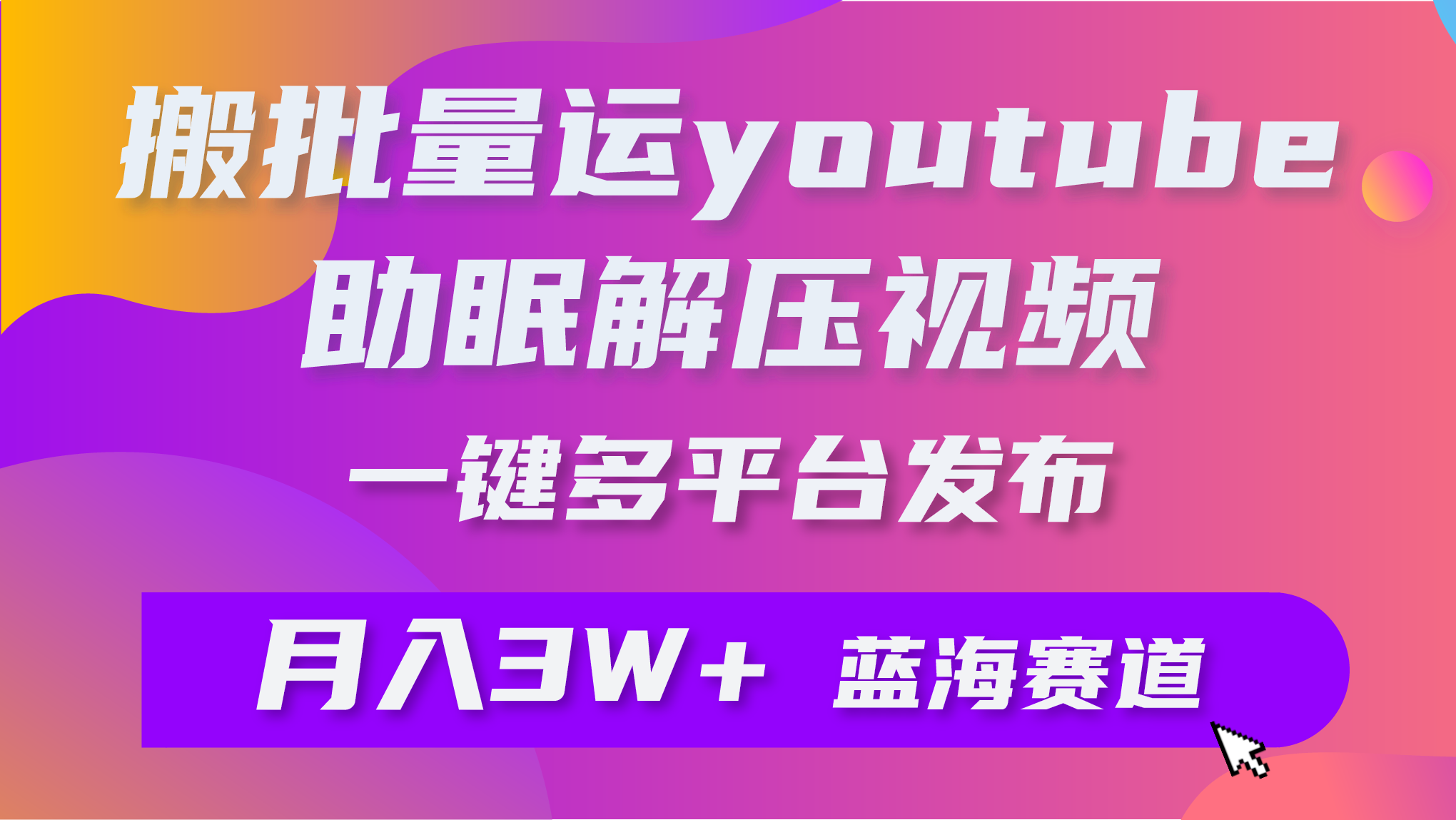 批量搬运YouTube解压助眠视频 一键多平台发布 月入2W+-创业网 - 最新网络创业项目与实战营销教程平台 | cye.cc