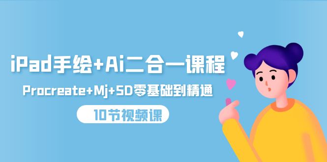 iPad手绘+Ai二合一课程，Procreate+Mj+SD零基础到精通-创业网 - 最新网络创业项目与实战营销教程平台 | cye.cc