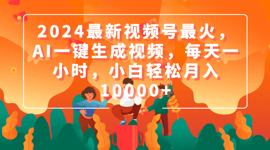 2024最新视频号最火，AI一键生成视频，每天一小时，小白轻松月入10000+-创业网 - 最新网络创业项目与实战营销教程平台 | cye.cc