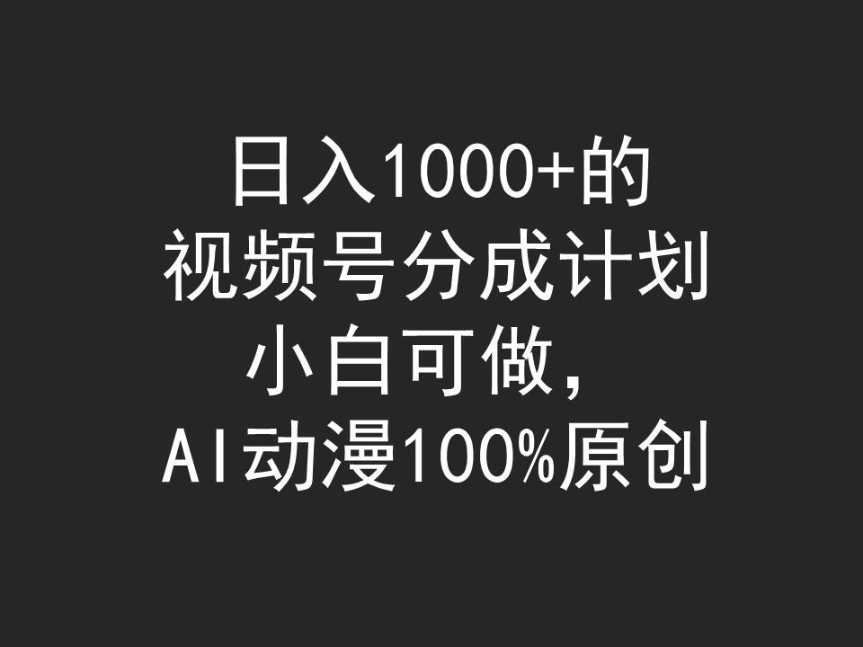 日入1000+的视频号分成计划，小白可做，AI动漫100%原创-创业网 - 最新网络创业项目与实战营销教程平台 | cye.cc
