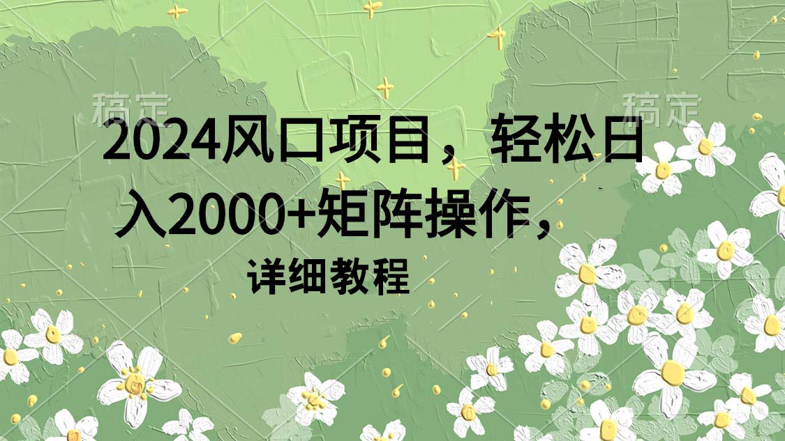 2024风口项目，轻松日入2000+矩阵操作，详细教程-创业网 - 最新网络创业项目与实战营销教程平台 | cye.cc