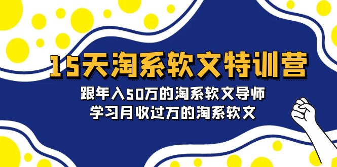 15天-淘系软文特训营：跟年入50万的淘系软文导师，学习月收过万的淘系软文-创业网 - 最新网络创业项目与实战营销教程平台 | cye.cc