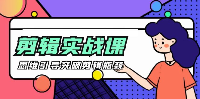 -剪辑实操课 思维引导突破剪辑瓶颈-创业网 - 最新网络创业项目与实战营销教程平台 | cye.cc