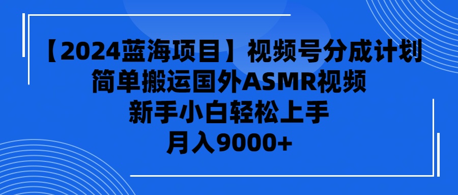 【2024蓝海项目】视频号分成计划，无脑搬运国外ASMR视频，新手小白轻松…-创业网 - 最新网络创业项目与实战营销教程平台 | cye.cc