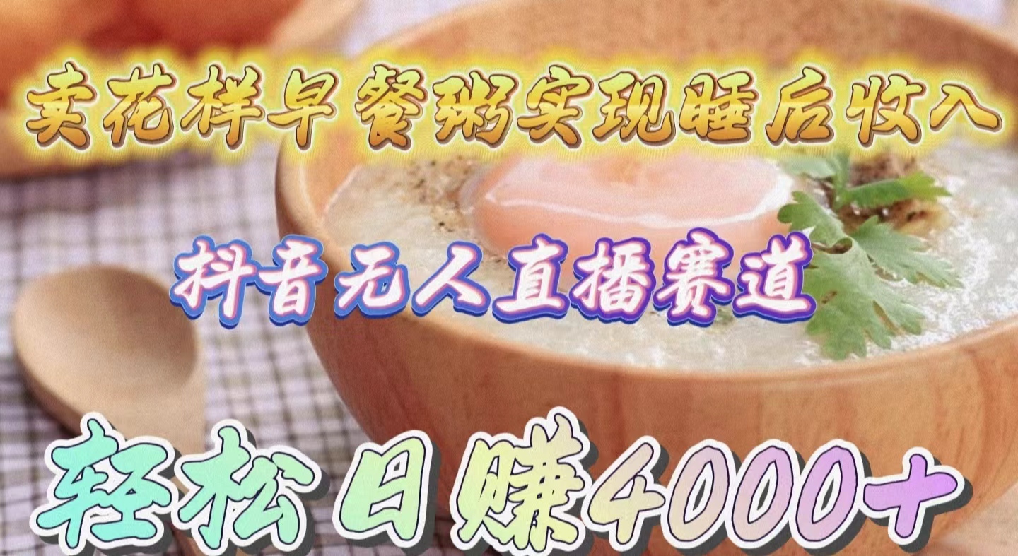 卖花样早餐粥实现睡后收入！抖音无人直播新赛道，轻松日赚4000+-创业网 - 最新网络创业项目与实战营销教程平台 | cye.cc